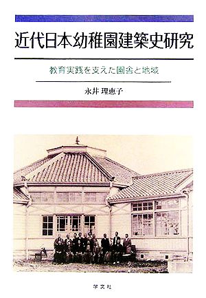 近代日本幼稚園建築史研究教育実践を支えた園舎と地域