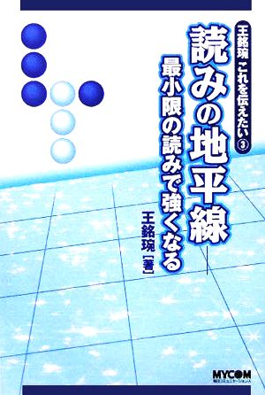 王銘えんこれを伝えたい(3) 最小限の読みで強くなる-読みの地平線 MYCOM囲碁ブックス