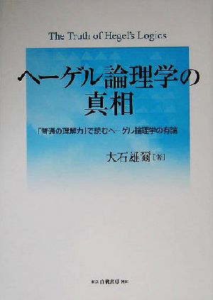 ヘーゲル論理学の真相 「普通の理解力」で読むヘーゲル論理学の有論