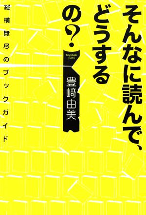 そんなに読んで、どうするの？縦横無尽のブックガイド