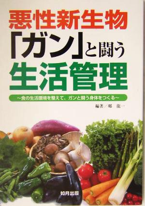 悪性新生物「ガン」と闘う生活管理 食の生活環境を整えて、ガンと闘う身体をつくる