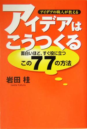 アイデアの職人が教える アイデアはこうつくる 面白いほど、すぐ役に立つこの77の方法