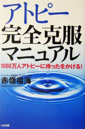 アトピー完全克服マニュアル 1000万人アトピーに待ったをかける！