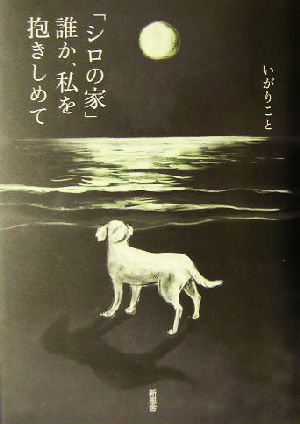 「シロの家」 誰か、私を抱きしめて