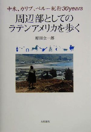 周辺部としてのラテンアメリカを歩く 中米、カリブ、ペルー紀行30years