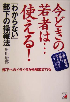 今どきの若者は…使える！ 「わからない」部下の操縦法 アスカビジネス