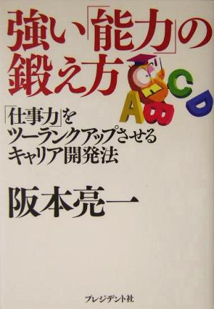 強い「能力」の鍛え方 「仕事力」をツーランクアップさせるキャリア開発法