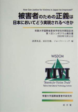 被害者のための正義は日本においてどう実現されるべきか常磐大学国際被害者学研究所開設記念第1回シンポジウム報告書