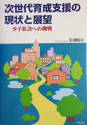 次世代育成支援の現状と展望 少子社会への挑戦