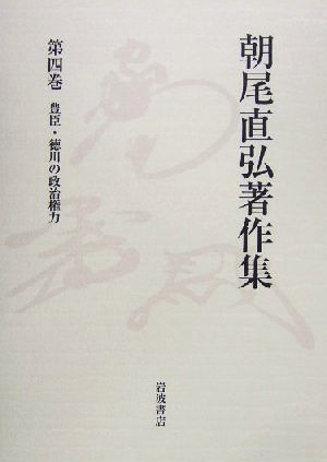 朝尾直弘著作集(第4巻) 豊臣・徳川の政治権力 朝尾直弘著作集第4巻