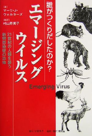 誰がつくりだしたのか？エマージングウイルス 21世紀の人類を襲う新興感染症の恐怖