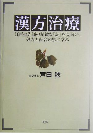 漢方治療 江戸の先師の精緻な『証』を見習い、処方と配合の妙に学ぶ