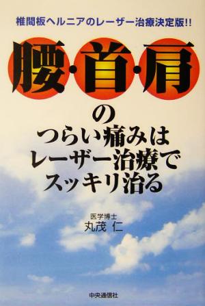 腰・首・肩のつらい痛みはレーザー治療でスッキリ治る 椎間板ヘルニアのレーザー治療決定版!!