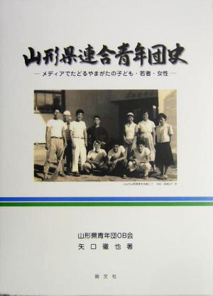 山形県連合青年団史 メディアでたどるやまがたの子ども・若者・女性