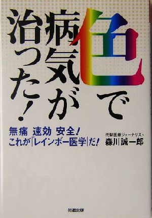 色で病気が治った！ 無痛・速効・安全！これが「レインボー医学」だ！