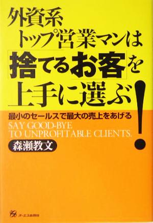 外資系トップ営業マンは「捨てるお客」を上手に選ぶ！ 最小のセールスで最大の売上をあげる