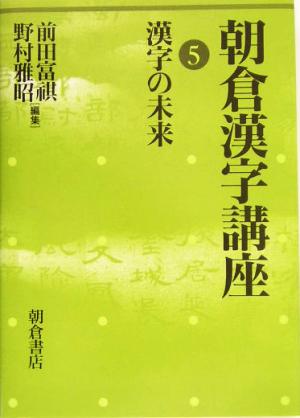 朝倉漢字講座(5) 漢字の未来 朝倉漢字講座5