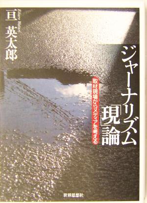 ジャーナリズム「現」論 取材現場からメディアを考える