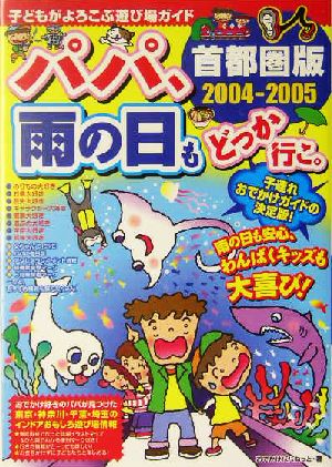 パパ、雨の日もどっか行こ。首都圏版(2004-2005) 子どもがよろこぶ遊び場ガイド 首都圏版