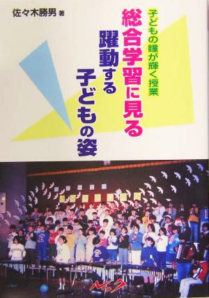 子どもの瞳が輝く授業 総合学習に見る躍動する子どもの姿 子どもの瞳が輝く授業