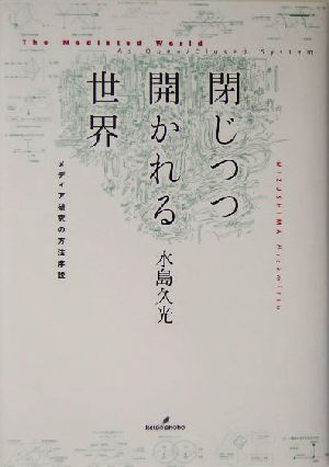 閉じつつ開かれる世界 メディア研究の方法序説