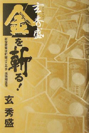 玄秀盛 金を斬る！ 新宿歌舞伎町駆けこみ寺出張相談所