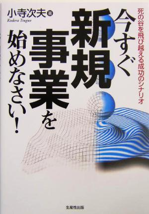 今すぐ新規事業を始めなさい！死の谷を飛び越える成功のシナリオ