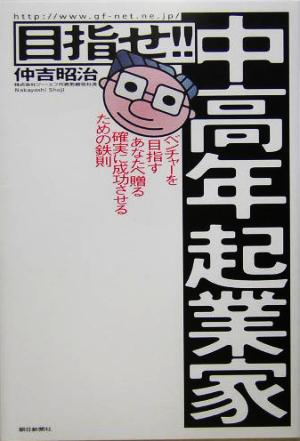 目指せ!!中高年起業家 ベンチャーを目指すあなたへ贈る確実に成功させるための鉄則