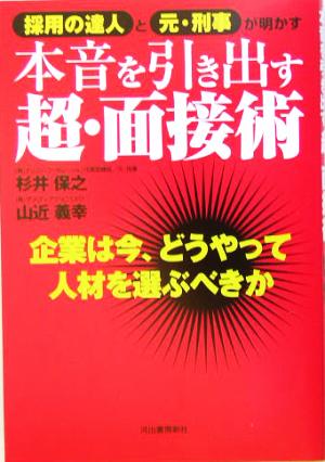 採用の達人と元・刑事が明かす本音を引き出す超・面接術 企業は今、どうやって人材を選ぶべきか