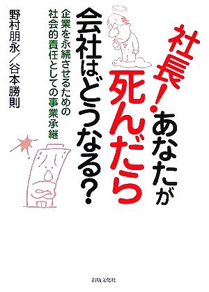 社長！あなたが死んだら会社はどうなる？ 企業を永続させるための社会的責任としての事業承継