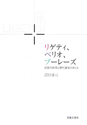 リゲティ、ベリオ、ブーレーズ 前衛の終焉と現代音楽のゆくえ