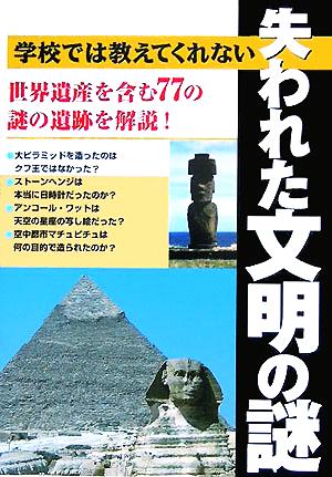 学校では教えてくれない失われた文明の謎 世界遺産を含む77の謎の遺跡を解説！