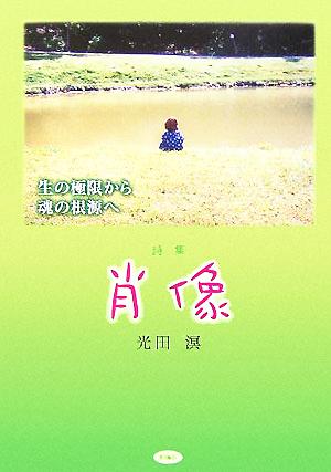 詩集 肖像 生の極限から魂の根源へ