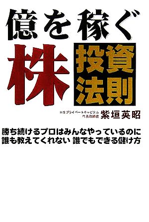 億を稼ぐ株投資法則 勝ち続けるプロはみんなやっているのに誰も教えてくれない誰でもできる儲け方