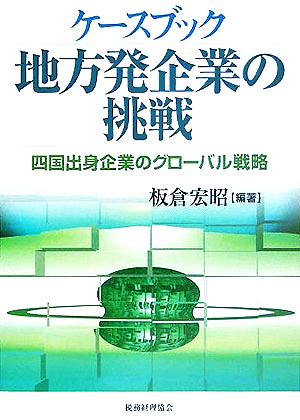 ケースブック 地方発企業の挑戦 四国出身企業のグローバル戦略