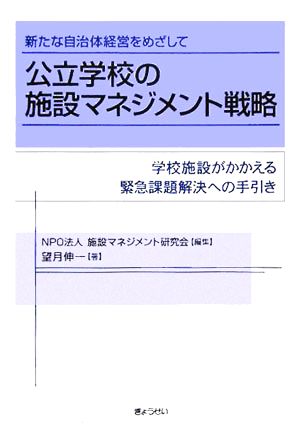 新たな自治体経営をめざして 公立学校の施設マネジメント戦略 学校施設がかかえる緊急課題解決への手引き