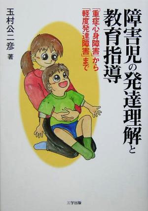 障害児の発達理解と教育指導 「重症心身障害」から「軽度発達障害」まで