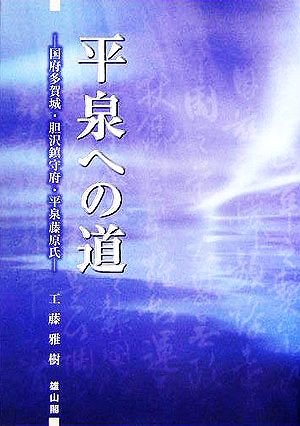 平泉への道 国府多賀城・胆沢鎮守府・平泉藤原氏