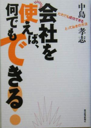 会社を使えば、何でもできる！ だれでも成功できるとっておきの方法