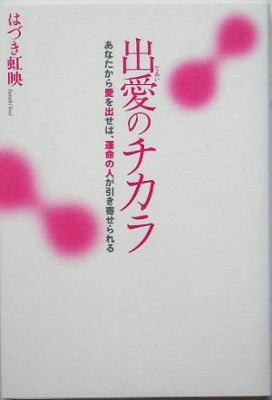 出愛のチカラ あなたから愛を出せば、運命の人が引き寄せられる