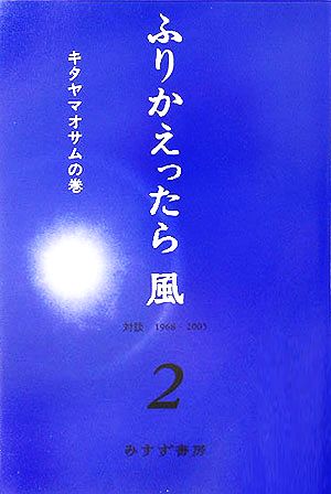 ふりかえったら風 キタヤマオサムの巻(2)対談1968-2005
