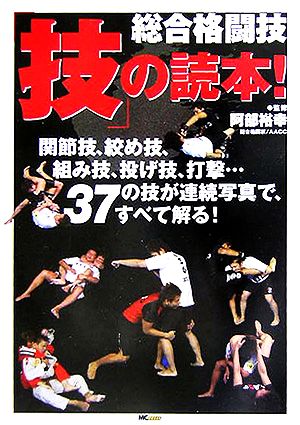 総合格闘技「技」の読本！ 関節技、絞め技、組み技、投げ技、打撃…37の技を連続写真で解明！