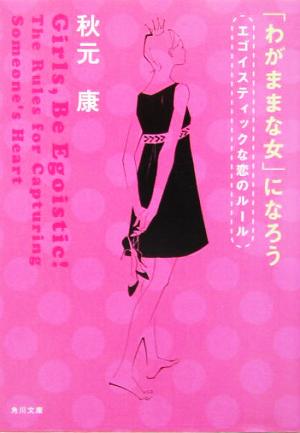 「わがままな女」になろう エゴイスティックな恋のルール 角川文庫