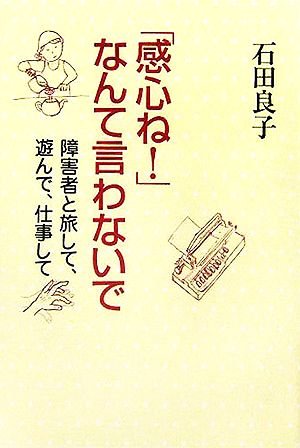 「感心ね！」なんて言わないで 障害者と旅して、遊んで、仕事して