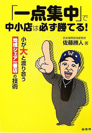 「一点集中」で中小店は必ず勝てる！ 小が大と渡り合う地域シェア一番店の技術