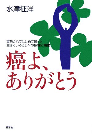 癌よ、ありがとう 宣告されてはじめて知った生きていることへの感謝と感動