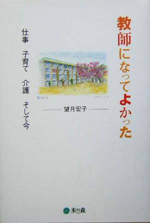 教師になってよかった 仕事 子育て 介護 そして今