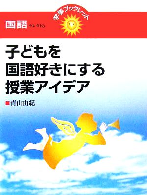 子どもを国語好きにする授業アイデア 学事ブックレット 国語セレクト5