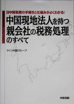 中国現地法人を持つ親会社の税務処理のすべて 日中間税務の手続きと仕組みがよくわかる！