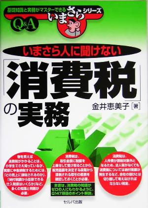 いまさら人に聞けない「消費税」の実務 基礎知識と実務がマスターできるいまさらシリーズ